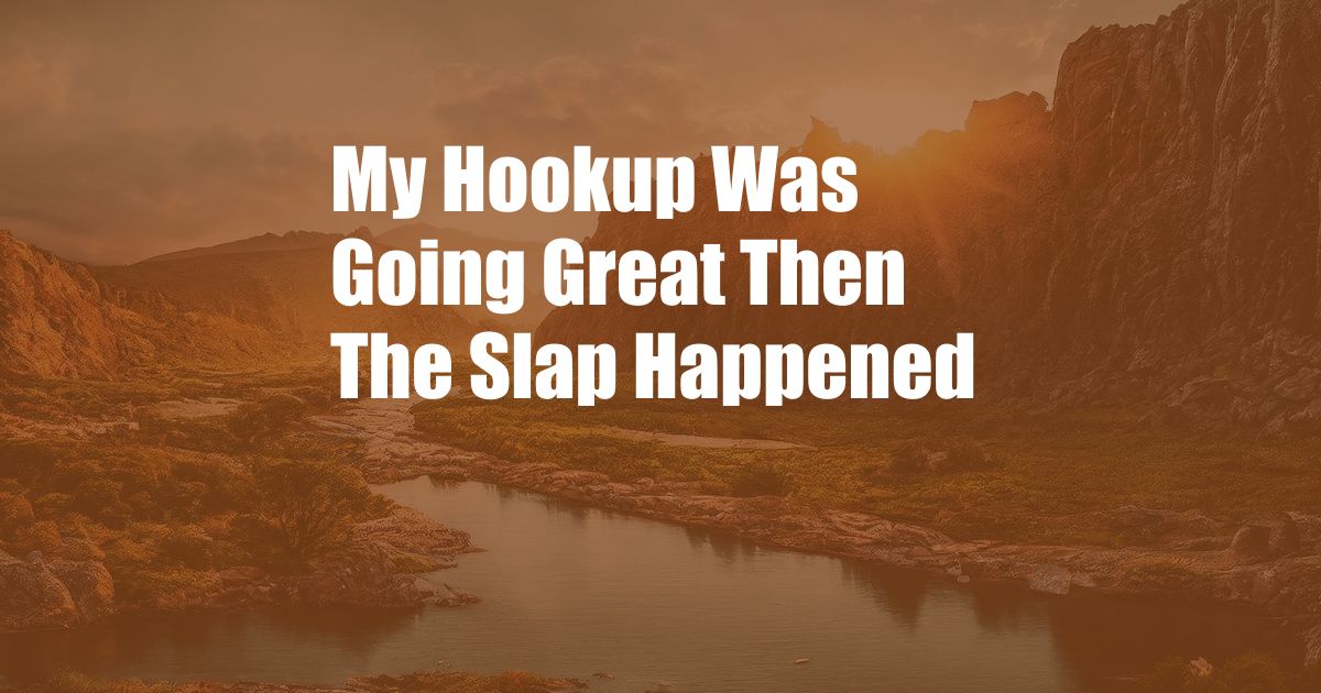 My Hookup Was Going Great Then The Slap Happened