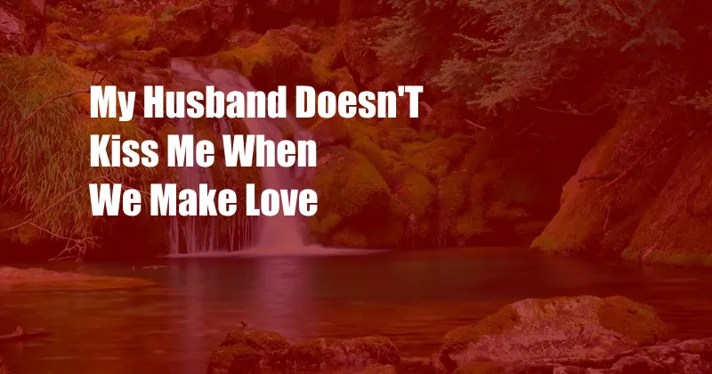 My Husband Doesn'T Kiss Me When We Make Love