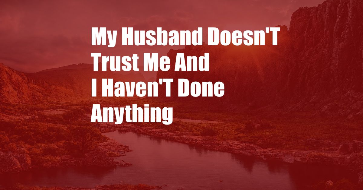 My Husband Doesn'T Trust Me And I Haven'T Done Anything