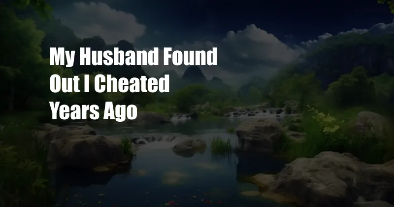 My Husband Found Out I Cheated Years Ago 