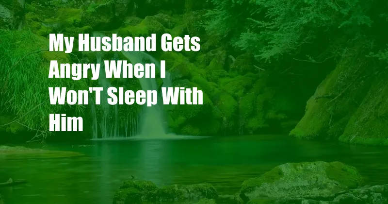 My Husband Gets Angry When I Won'T Sleep With Him