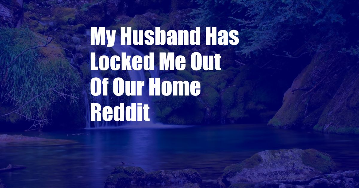 My Husband Has Locked Me Out Of Our Home Reddit