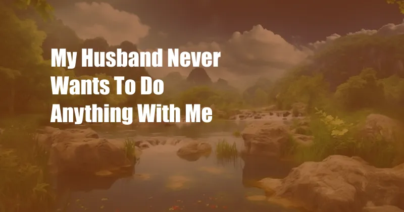 My Husband Never Wants To Do Anything With Me