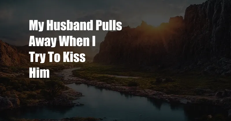 My Husband Pulls Away When I Try To Kiss Him