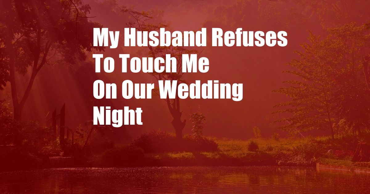 My Husband Refuses To Touch Me On Our Wedding Night