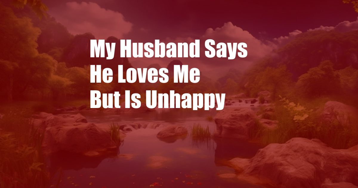 My Husband Says He Loves Me But Is Unhappy