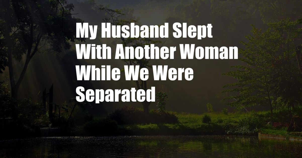 My Husband Slept With Another Woman While We Were Separated