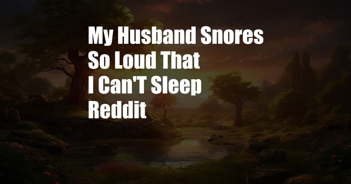 My Husband Snores So Loud That I Can'T Sleep Reddit