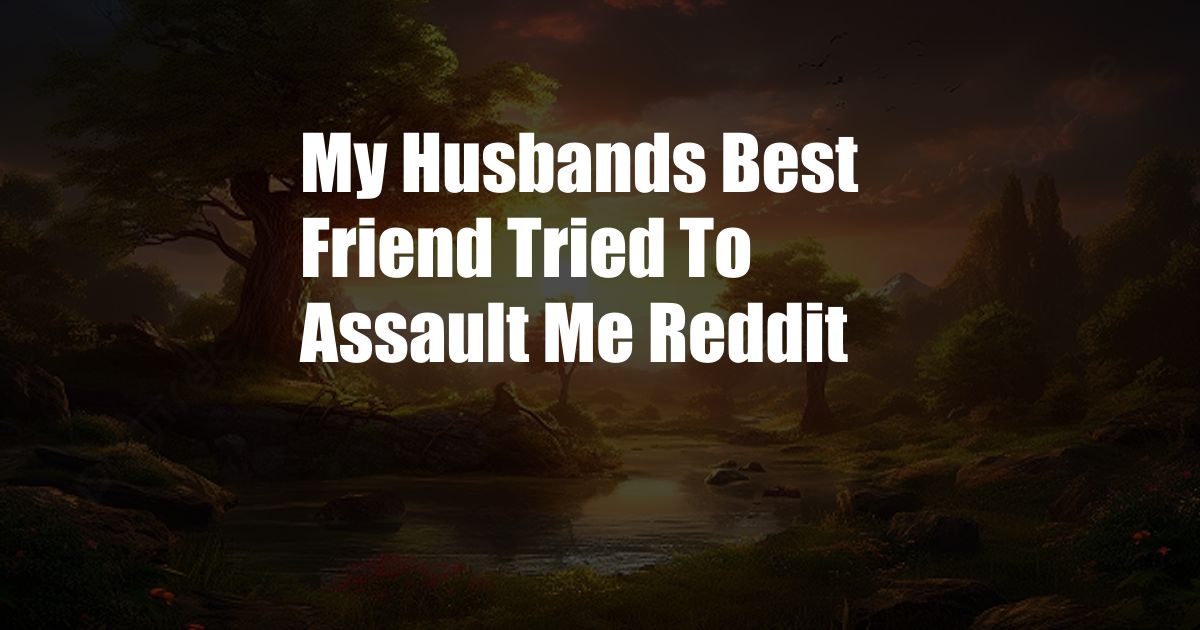 My Husbands Best Friend Tried To Assault Me Reddit