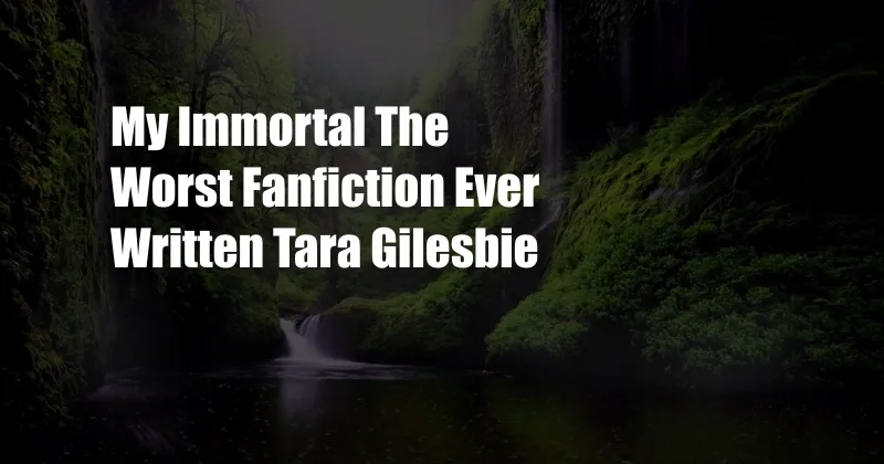 My Immortal The Worst Fanfiction Ever Written Tara Gilesbie