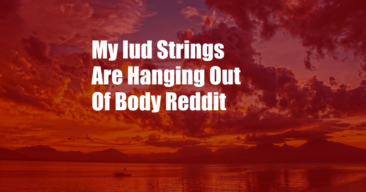 My Iud Strings Are Hanging Out Of Body Reddit