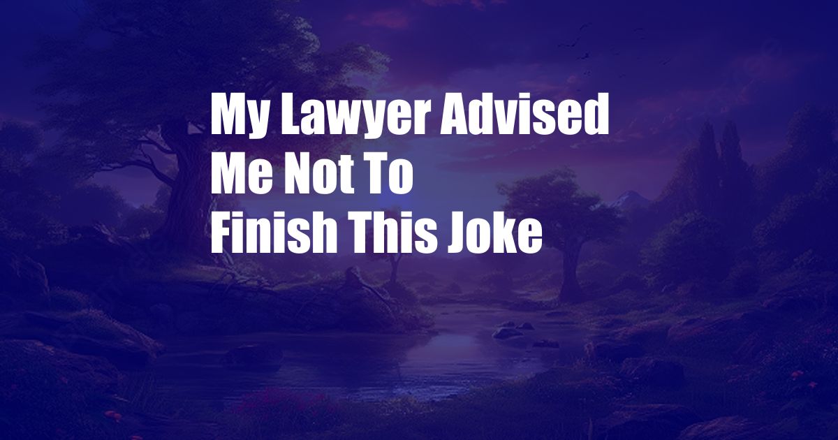 My Lawyer Advised Me Not To Finish This Joke