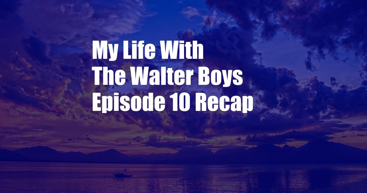 My Life With The Walter Boys Episode 10 Recap