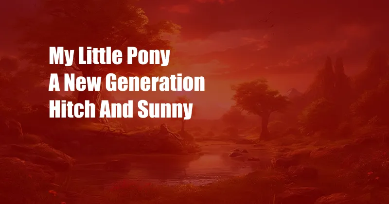 My Little Pony A New Generation Hitch And Sunny