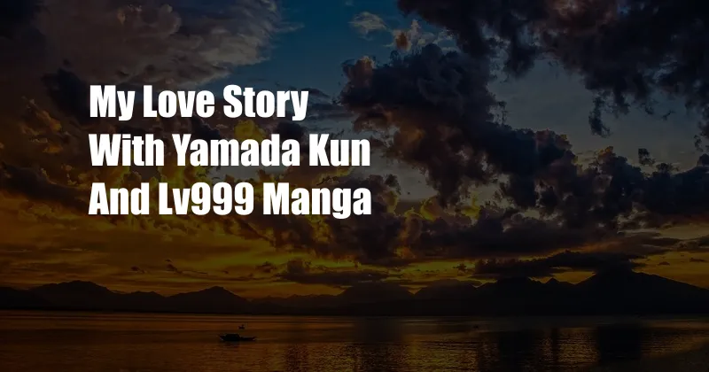 My Love Story With Yamada Kun And Lv999 Manga