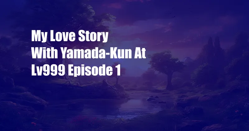 My Love Story With Yamada-Kun At Lv999 Episode 1