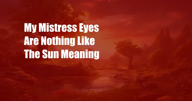 My Mistress Eyes Are Nothing Like The Sun Meaning