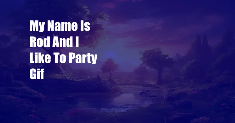 My Name Is Rod And I Like To Party Gif