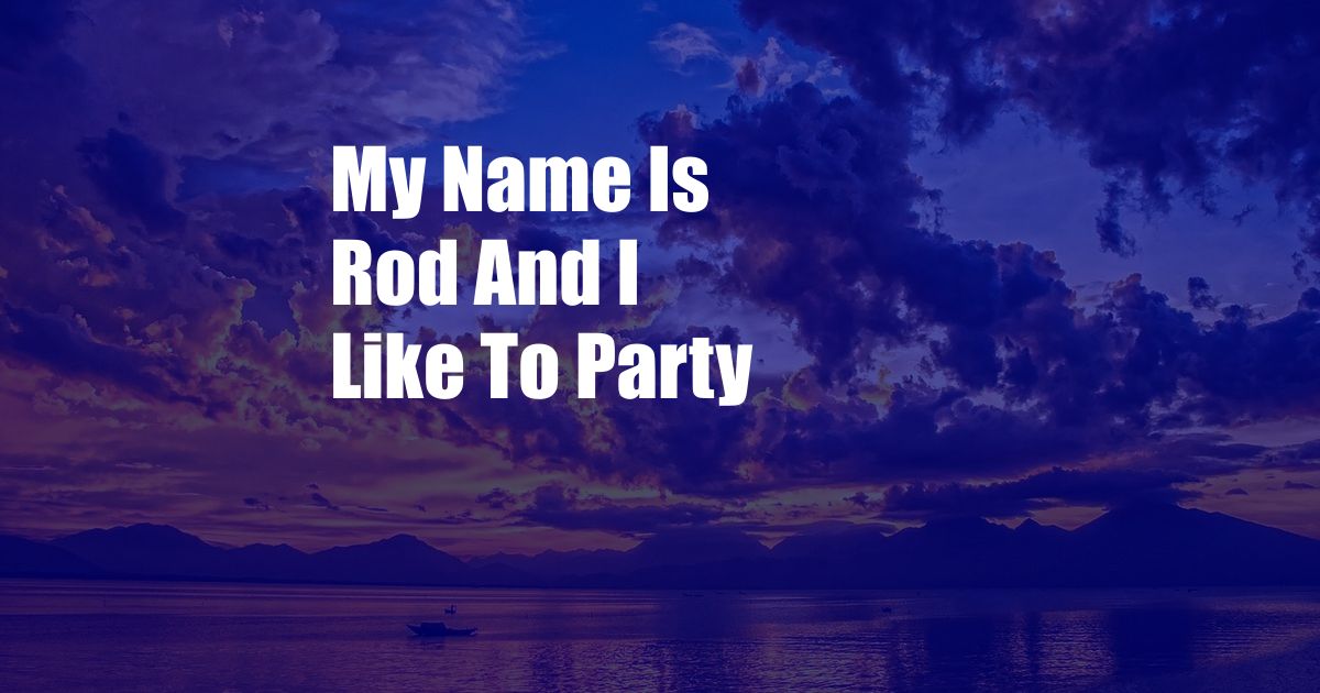 My Name Is Rod And I Like To Party