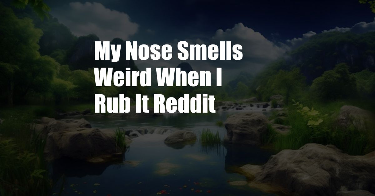 My Nose Smells Weird When I Rub It Reddit