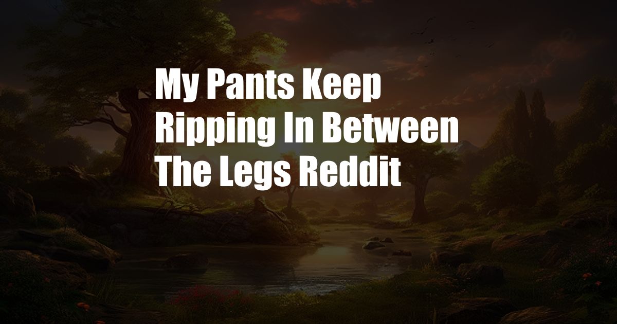 My Pants Keep Ripping In Between The Legs Reddit