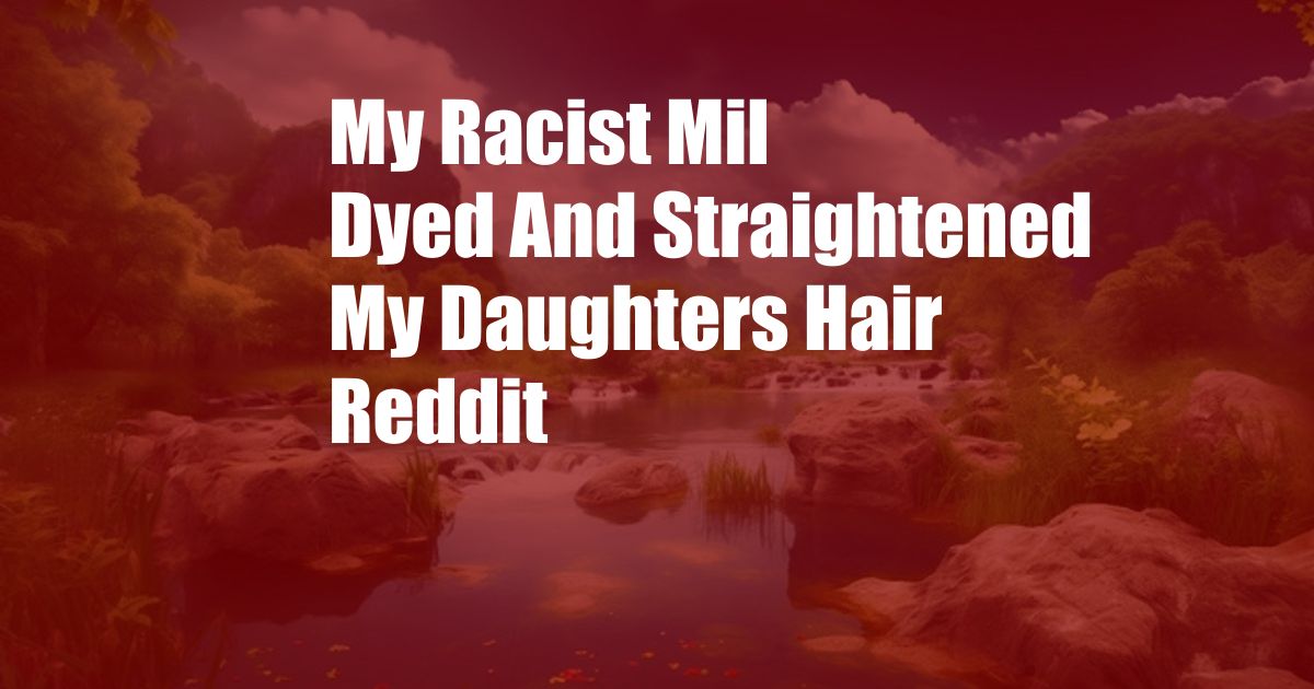 My Racist Mil Dyed And Straightened My Daughters Hair Reddit