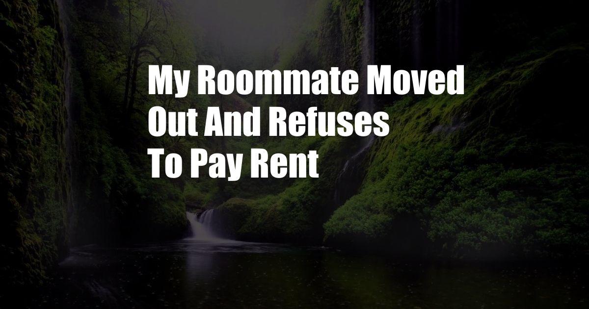 My Roommate Moved Out And Refuses To Pay Rent