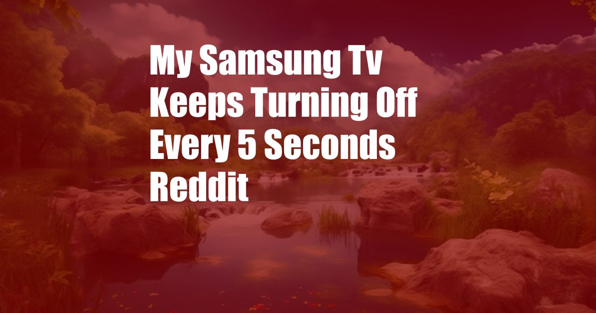 My Samsung Tv Keeps Turning Off Every 5 Seconds Reddit