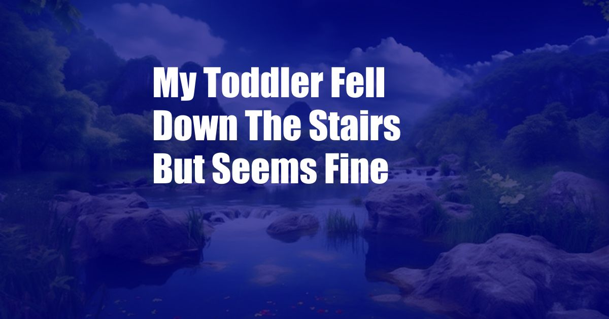 My Toddler Fell Down The Stairs But Seems Fine