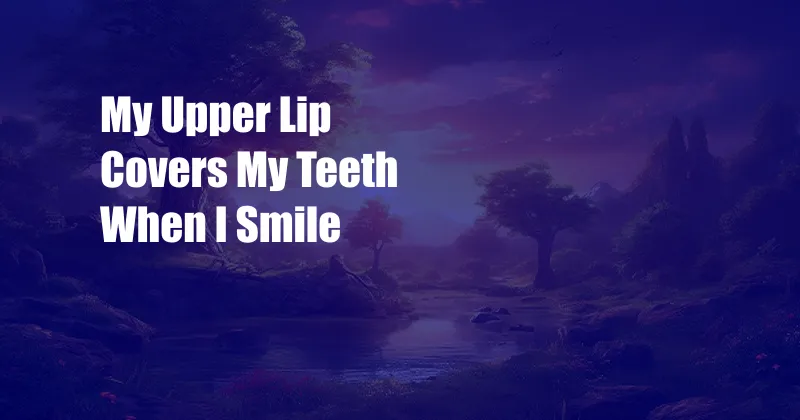 My Upper Lip Covers My Teeth When I Smile
