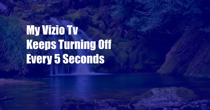 My Vizio Tv Keeps Turning Off Every 5 Seconds