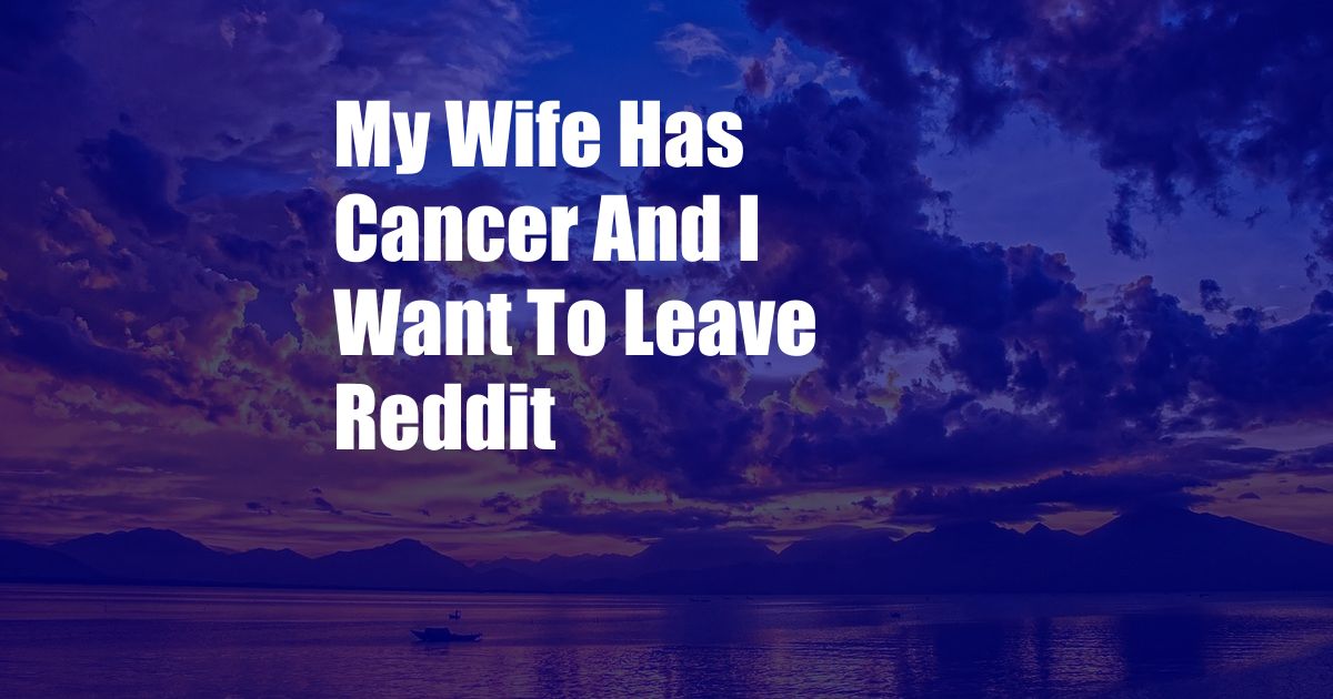 My Wife Has Cancer And I Want To Leave Reddit