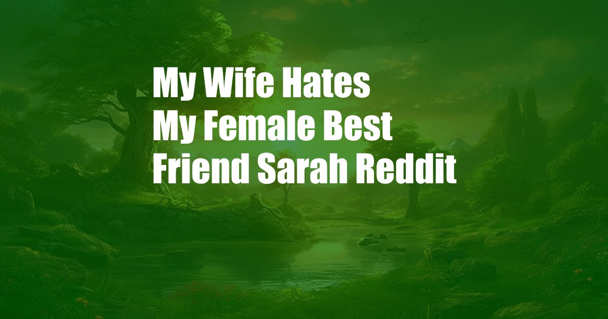 My Wife Hates My Female Best Friend Sarah Reddit