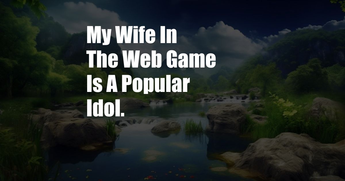 My Wife In The Web Game Is A Popular Idol.