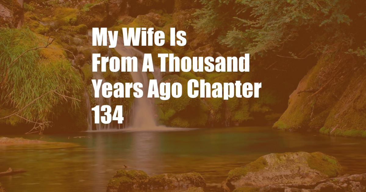 My Wife Is From A Thousand Years Ago Chapter 134