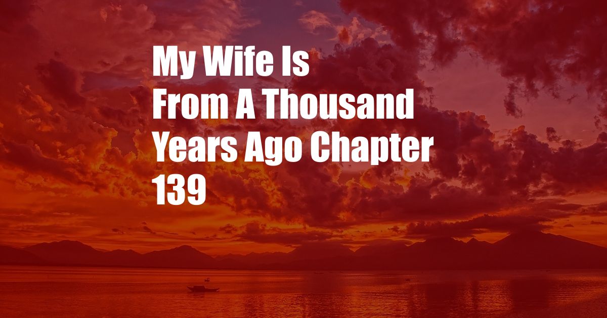 My Wife Is From A Thousand Years Ago Chapter 139