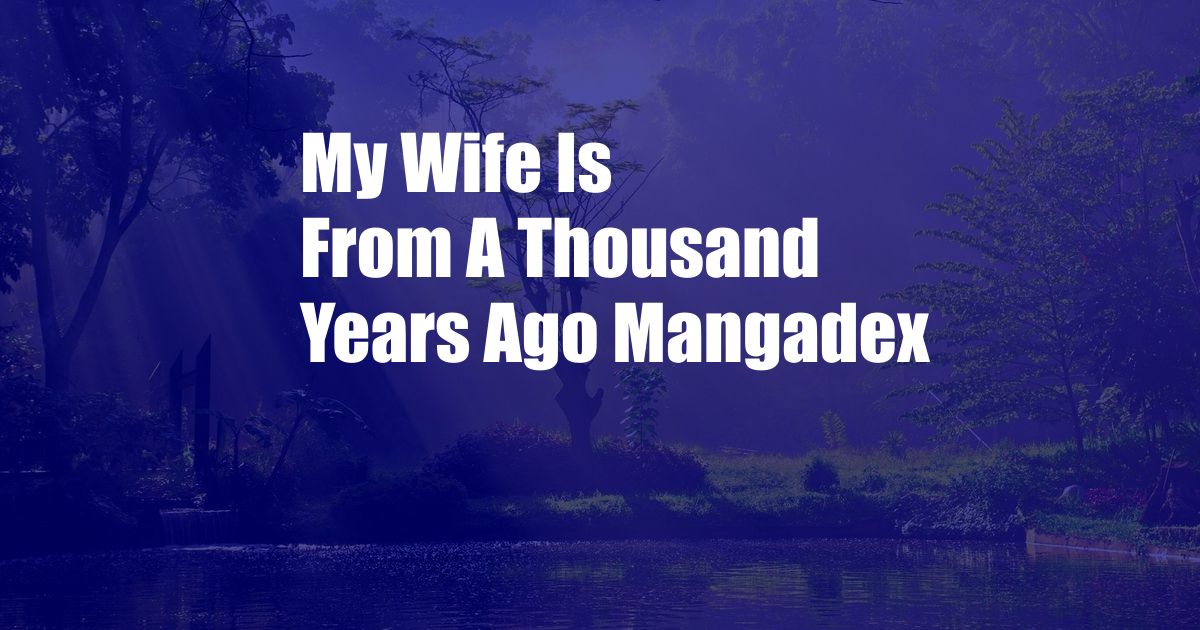 My Wife Is From A Thousand Years Ago Mangadex