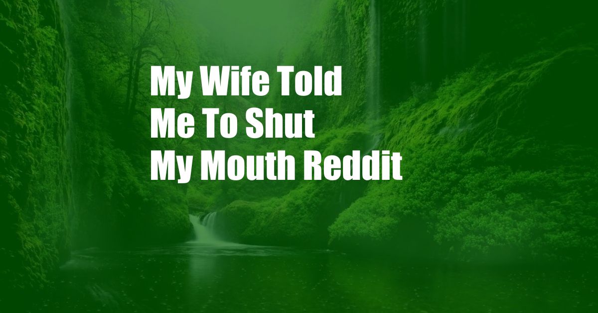 My Wife Told Me To Shut My Mouth Reddit