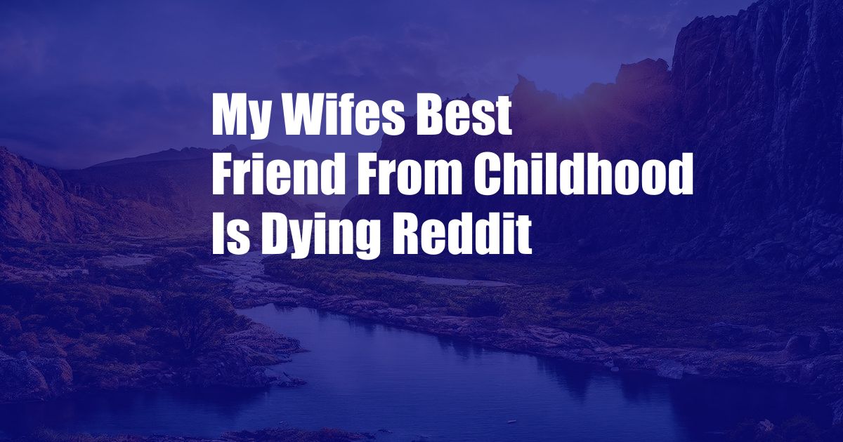 My Wifes Best Friend From Childhood Is Dying Reddit