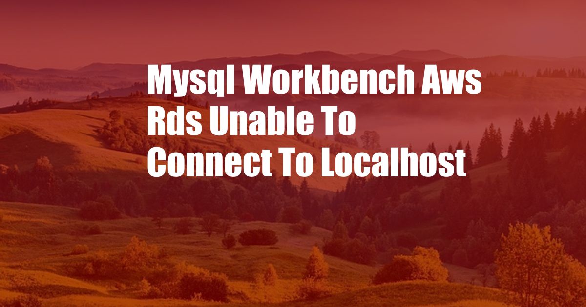 Mysql Workbench Aws Rds Unable To Connect To Localhost