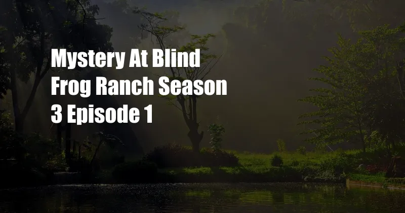 Mystery At Blind Frog Ranch Season 3 Episode 1