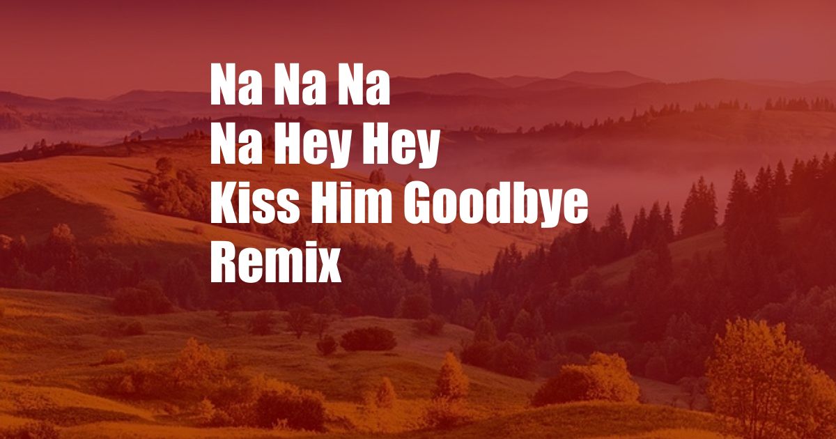 Na Na Na Na Hey Hey Kiss Him Goodbye Remix