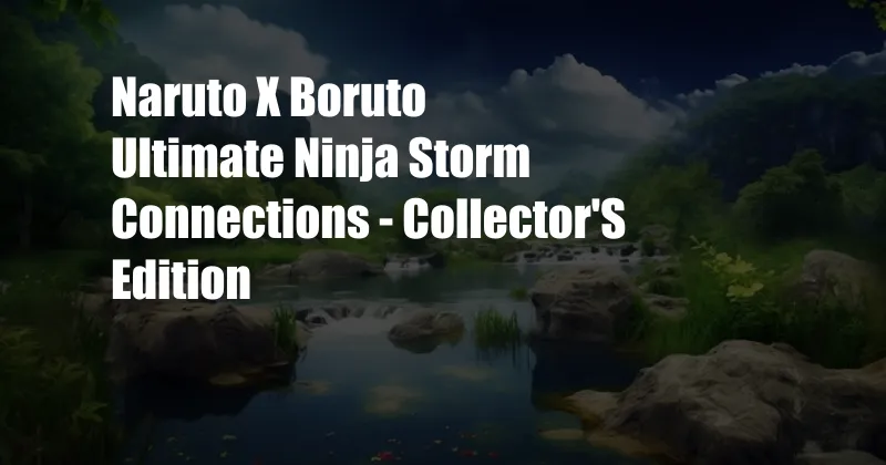 Naruto X Boruto Ultimate Ninja Storm Connections - Collector'S Edition