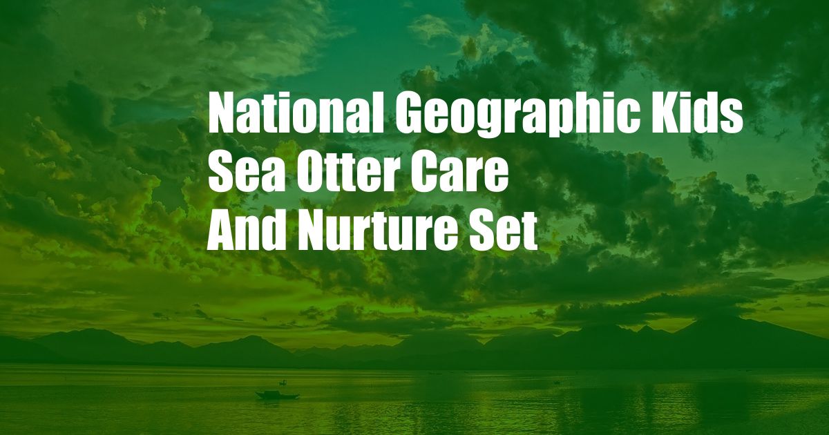 National Geographic Kids Sea Otter Care And Nurture Set