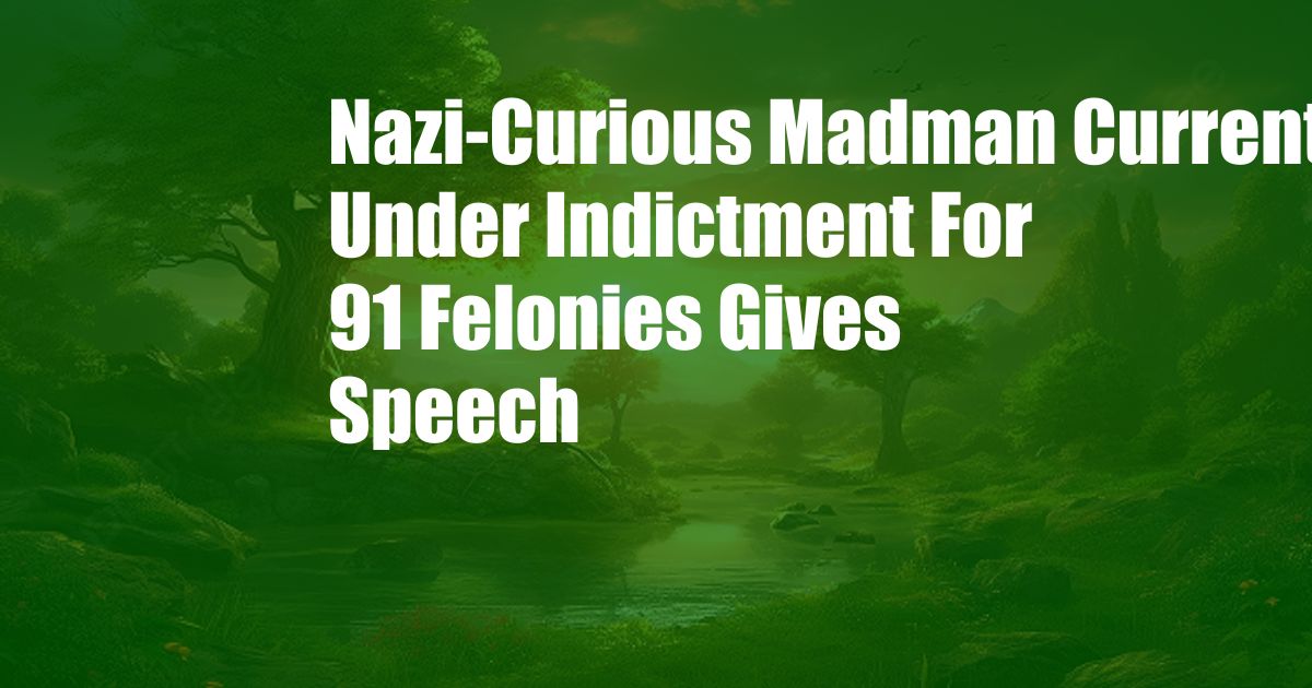 Nazi-Curious Madman Currently Under Indictment For 91 Felonies Gives Speech