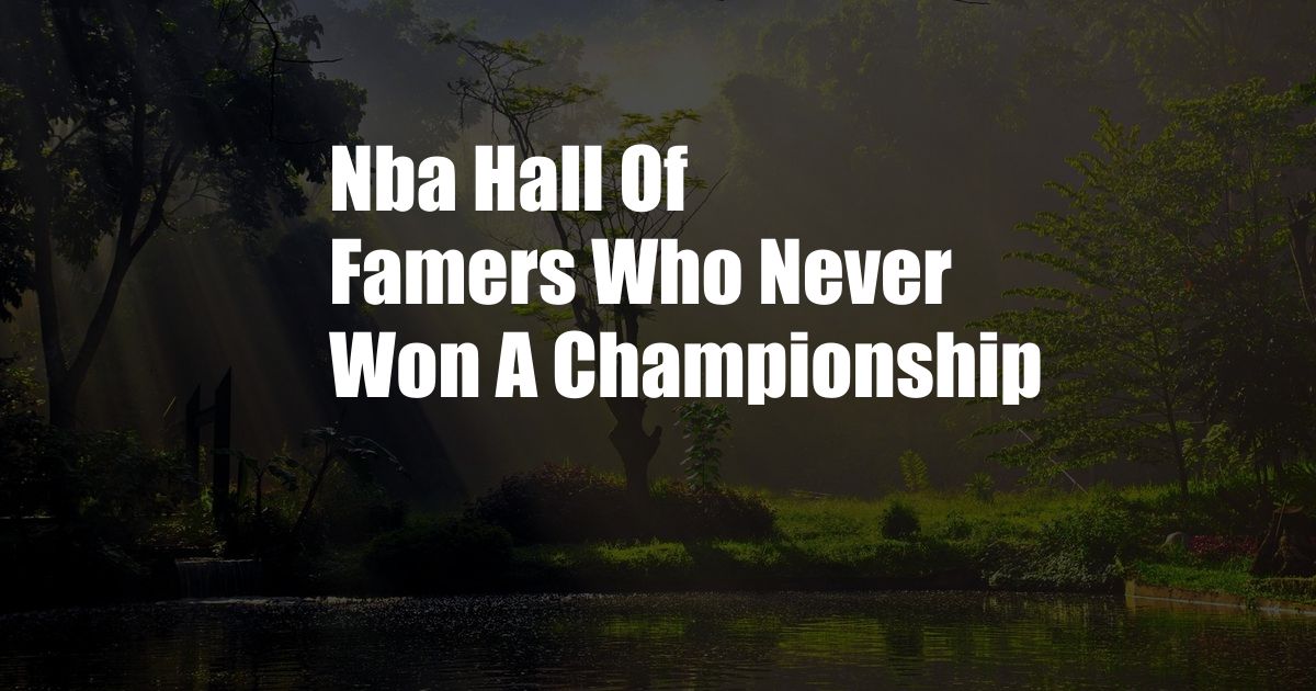 Nba Hall Of Famers Who Never Won A Championship