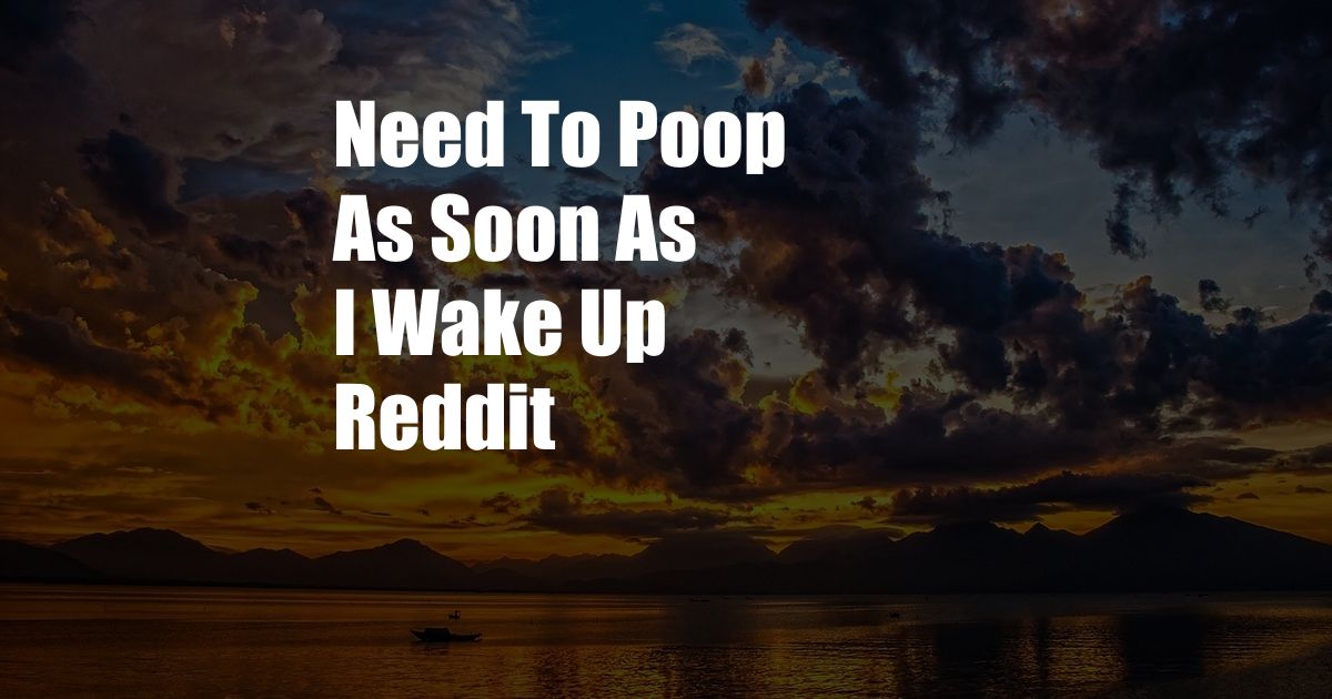 Need To Poop As Soon As I Wake Up Reddit