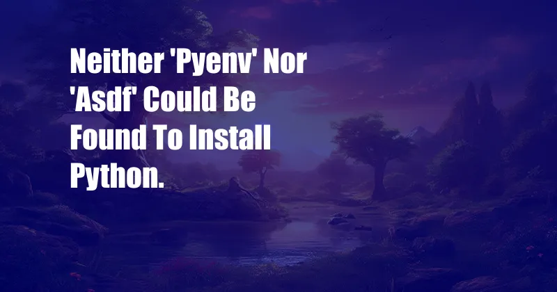 Neither 'Pyenv' Nor 'Asdf' Could Be Found To Install Python.