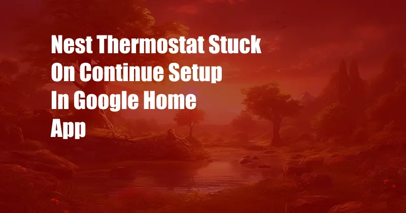 Nest Thermostat Stuck On Continue Setup In Google Home App