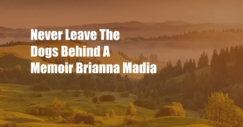 Never Leave The Dogs Behind A Memoir Brianna Madia